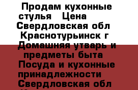 Продам кухонные стулья › Цена ­ 600 - Свердловская обл., Краснотурьинск г. Домашняя утварь и предметы быта » Посуда и кухонные принадлежности   . Свердловская обл.,Краснотурьинск г.